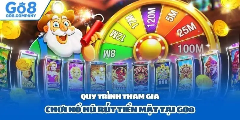 Quy trình tham gia chơi nổ hũ rút tiền mặt tại GO8