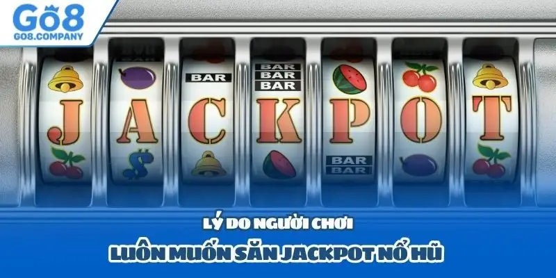 Lý do người chơi luôn muốn săn jackpot nổ hũ